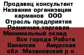 Продавец-консультант › Название организации ­ 5карманов, ООО › Отрасль предприятия ­ Розничная торговля › Минимальный оклад ­ 35 000 - Все города Работа » Вакансии   . Амурская обл.,Мазановский р-н